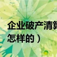 企业破产清算如何进行（企业破产清算程序是怎样的）