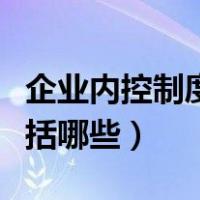 企业内控制度包括哪些方法（企业内控制度包括哪些）