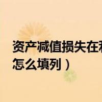 资产减值损失在利润表中怎么体现（资产减值损失在利润表怎么填列）