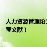 人力资源管理论文文献内容参考（人力资源管理毕业论文参考文献）