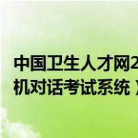 中国卫生人才网21wecan人机对话（中国卫生人才网官网人机对话考试系统）