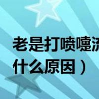 老是打喷嚏流清鼻涕是什么原因（流清鼻涕是什么原因）