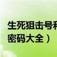 生死狙击号和密码大全神器号（生死狙击号和密码大全）