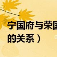 宁国府与荣国府的排列方向（宁国府和荣国府的关系）