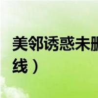 美邻诱惑未删版在线观看（美邻诱惑未删版在线）