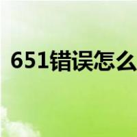 651错误怎么解决视频（651错误怎么解决）