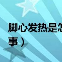 脚心发热是怎么回事女性（脚心发热是怎么回事）