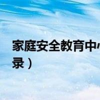 家庭安全教育中心平台登录入口（家庭安全教育中心平台登录）