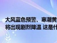 大风蓝色预警、寒潮黄色预警、沙尘暴蓝色预警齐发！多地将出现剧烈降温 这是什么情况？