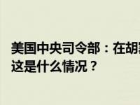 美国中央司令部：在胡塞武装控制地区进行了两次自卫打击 这是什么情况？