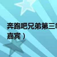 奔跑吧兄弟第三季嘉宾名单表公布（奔跑吧兄弟第三季所有嘉宾）
