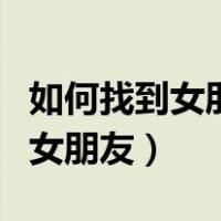 如何找到女朋友前男友的蛛丝马迹（如何找到女朋友）