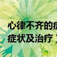 心律不齐的症状及危害是大病吗（心律不齐的症状及治疗）