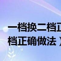 一档换二档正确做法需要回空挡吗（一档换二档正确做法）