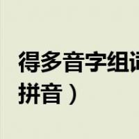 得多音字组词和拼音有哪些（得多音字组词和拼音）