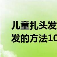 儿童扎头发的方法100种 小女孩（儿童扎头发的方法100种）