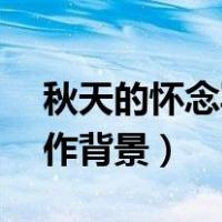 秋天的怀念写作背景简短50（秋天的怀念写作背景）
