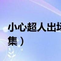 小心超人出场集数推荐（小心超人出场集数合集）