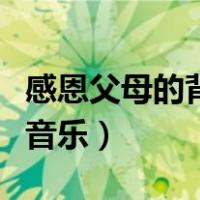 感恩父母的背景纯音乐（感恩父母背景音乐纯音乐）