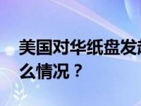 美国对华纸盘发起反倾销反补贴调查 这是什么情况？