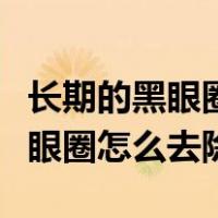 长期的黑眼圈怎么去除用什么产品（长期的黑眼圈怎么去除）