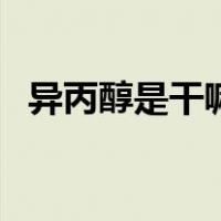 异丙醇是干嘛用的（异丙醇是干什么用的）