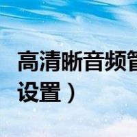 高清晰音频管理器怎么设置（音频管理器怎么设置）