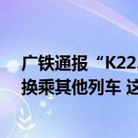 广铁通报“K225次列车旅客在长沙站没乘上车”：已安排换乘其他列车 这是什么情况？