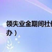 领失业金期间社保医保怎样交（领失业金期间医保社保怎么办）