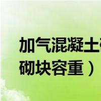 加气混凝土砌块容重是多少kn（加气混凝土砌块容重）