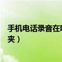 手机电话录音在哪个文件夹里面（手机电话录音在哪个文件夹）