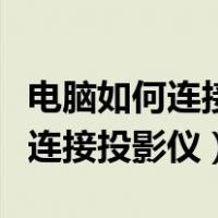 电脑如何连接投影仪播放视频教程（电脑如何连接投影仪）