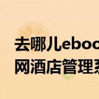 去哪儿ebooking酒店管理系统登陆（去哪儿网酒店管理系统）