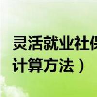 灵活就业社保退休金计算方法表（社保退休金计算方法）