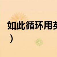 如此循环用英语怎么说（如此循环是什么意思）