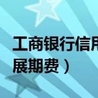 工商银行信用卡分期还款规则（工商银行信使展期费）