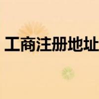 工商注册地址是啥（工商注册地址是指什么）