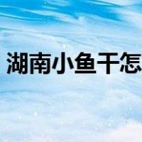 湖南小鱼干怎么做好吃（小鱼干怎么做好吃）