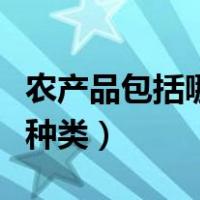 农产品包括哪些种类和类别（农产品包括哪些种类）