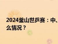 2024釜山世乒赛：中、日、韩、德双线四连胜晋级 这是什么情况？