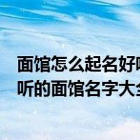 面馆怎么起名好听的面馆名字大全四个字（面馆怎么起名好听的面馆名字大全）