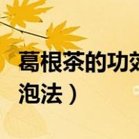 葛根茶的功效和泡法是什么（葛根茶的功效和泡法）