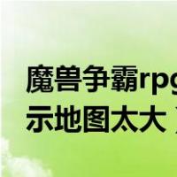 魔兽争霸rpg地图显示地图太大（魔兽争霸提示地图太大）