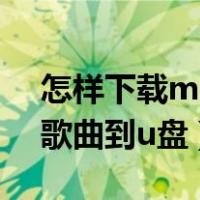 怎样下载mp3歌曲到u盘中（怎样下载mp3歌曲到u盘）
