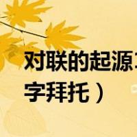 对联的起源10字拜托怎么写（对联的起源10字拜托）