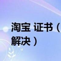 淘宝 证书（为何上淘宝网显示证书风险怎样解决）