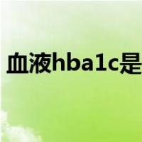 血液hba1c是什么意思（hba1c是什么意思）