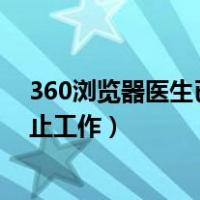 360浏览器医生已停止工作什么原因（360浏览器医生已停止工作）