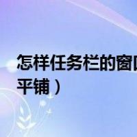 怎样任务栏的窗口一个个平铺开来（任务栏打开的窗口怎么平铺）