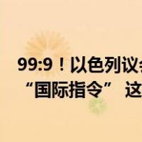 99:9！以色列议会：反对与巴勒斯坦人达成永久解决方案的“国际指令” 这是什么情况？